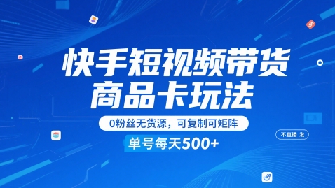 快手短视频带货商品卡玩法，不直播不发视频，0粉丝无货源，可复制可矩阵，单号每天1-5张-卓别林资源社