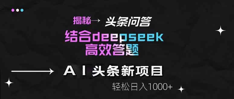 揭秘头条问答新玩法！结合deepseek高效答题，轻松日入1000+-卓别林资源社