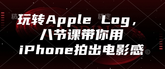 玩转Apple Log，八节课带你用iPhone拍出电影感-卓别林资源社