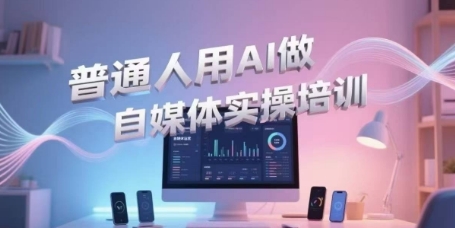 普通人用AI做自媒体实操培训，普通人一个人用ai做自媒体，视频制作、短视频引流、直播带货，轻松入门-卓别林资源社