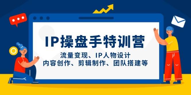 IP流量操盘手线上训练营，流量变现、IP人物设计、内容创作、剪辑、团队搭建等(更新)-卓别林资源社