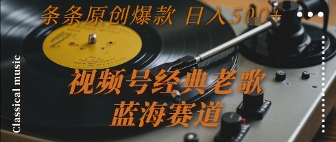 视频号经典老歌，蓝海赛道，日入5张+ 条条原创爆款【揭秘】-卓别林资源社