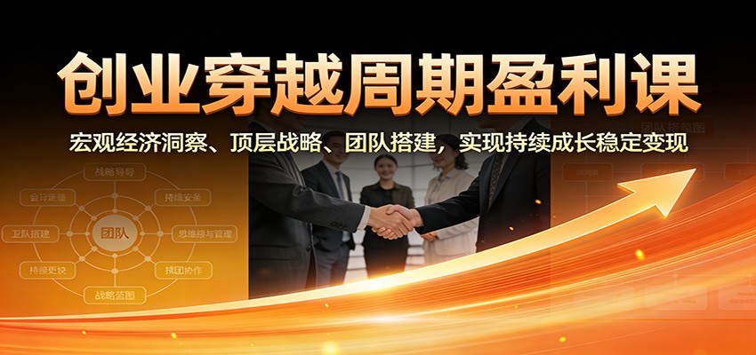 创业穿越周期盈利课：宏观经济洞察、顶层战略、团队搭建，实现持续成长稳定变现-卓别林资源社