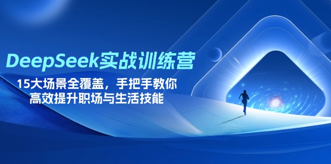 DeepSeek实战训练营，15大场景全覆盖，手把手教你高效提升职场与生活技能-卓别林资源社