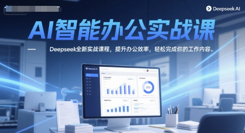 AI智能办公实战课，Deepseek全新实战课程，提升办公效率，轻松完成你的工作内容-卓别林资源社