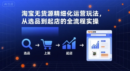 淘宝无货源精细化运营玩法，从选品到起店的全流程实操-卓别林资源社