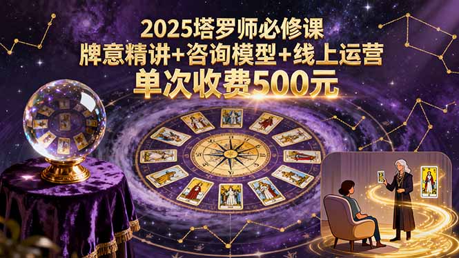 2025塔罗师必修课，牌意精讲+咨询模型+线上运营，单次收费500元-卓别林资源社