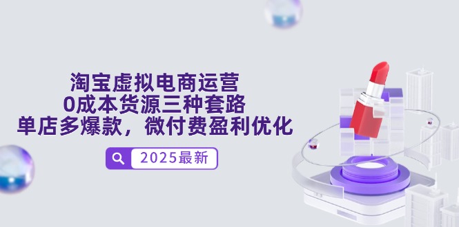 淘宝虚拟电商运营，0成本货源三种套路，单店多爆款，微付费盈利优化-卓别林资源社