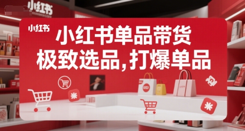 小红书单品带货，极致选品，打爆单品-卓别林资源社