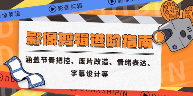 影像剪辑进阶指南，涵盖节奏把控、废片改造、情绪表达、字幕设计等-卓别林资源社