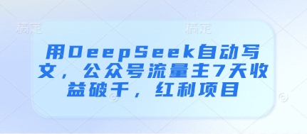 用DeepSeek自动写文，公众号流量主7天收益破千，红利项目-卓别林资源社