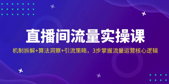 直播间流量实操课：机制拆解+算法洞察+引流策略，3步掌握流量运营核心逻辑-卓别林资源社