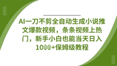 AI一刀不剪全自动生成小说推文爆款视频，条条视频上热门，新手小白也能当天日入数张-卓别林资源社