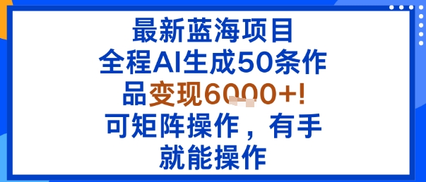 最新蓝海项目：全程AI生成50条作品变现6k+，可矩阵操作，有手就能操作-卓别林资源社