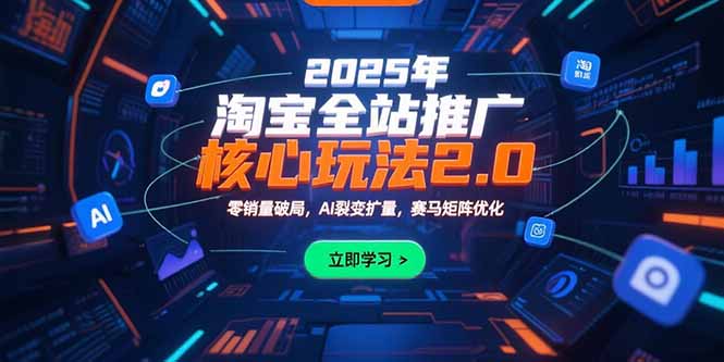 2025年淘宝全站推广核心玩法2.0：零销量破局，AI裂变扩量，赛马矩阵优化-卓别林资源社