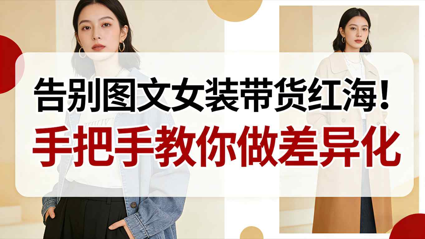 告别图文女装带货红海！手把手教你做差异化，新手也能弯道超车-卓别林资源社