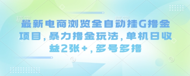 最新电商浏览全自动挂G撸金项目，暴力撸金玩法，单机日收益2张+，多号多撸【揭秘】-卓别林资源社