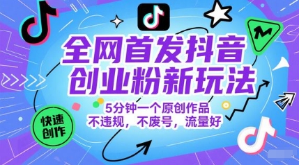 全网首发抖音创业粉新玩法，5分钟一个原创作品，不违规，不废号，流量好-卓别林资源社