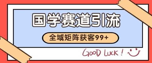 国学赛道精准拓客，自热矩阵日引99+ 获客SOP【揭秘】-卓别林资源社