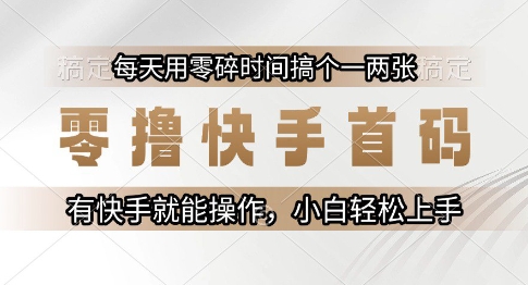 零撸快手首码，每天用零碎时间搞个一两张，有快手就能操作小白轻松上手【揭秘】-卓别林资源社