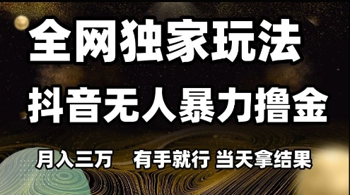 全网独家玩法抖音无人暴力撸金，月入3W，有手就行，当天拿结果【揭秘】-卓别林资源社
