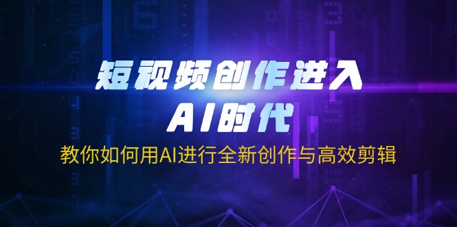 短视频创作进入AI时代，教你如何用AI进行全新创作与高效剪辑-卓别林资源社