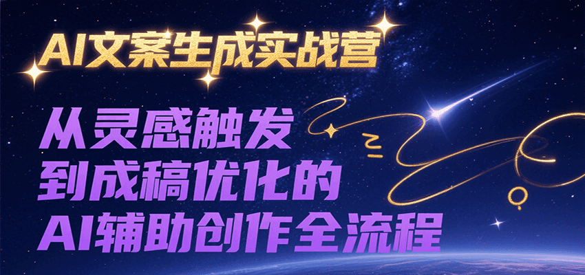 AI文案生成实战营，从灵感触发到成稿优化的AI辅助创作全流程-卓别林资源社