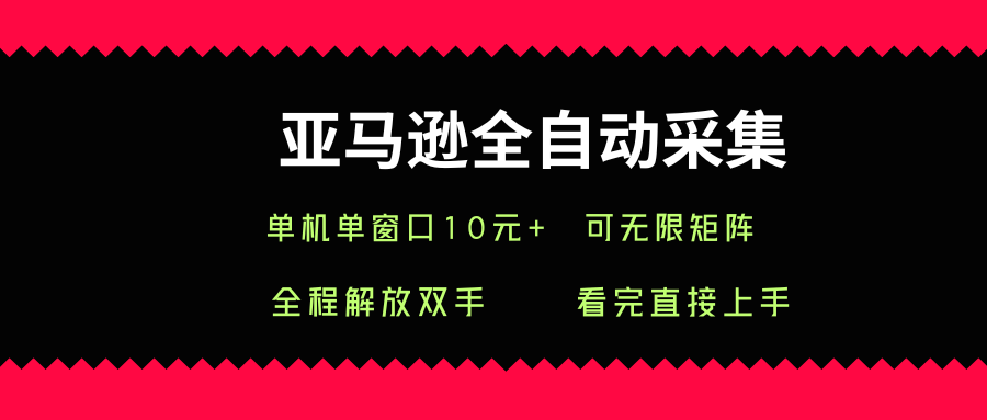 亚马逊全自动采集，单机单窗口一天10+，可无限矩阵去做【揭秘】-卓别林资源社