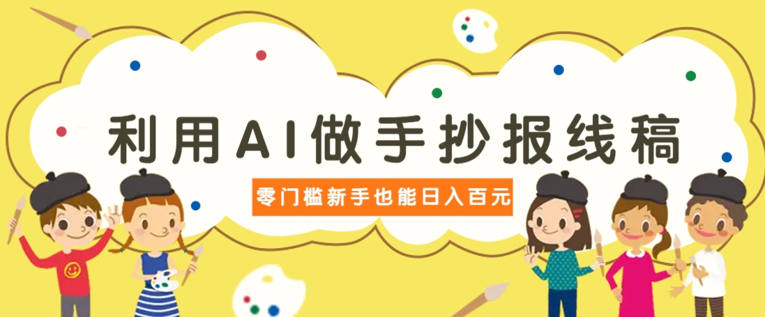 利用AI做手抄报线稿，需求大复购高，零成本新手也能轻松日赚百元-卓别林资源社