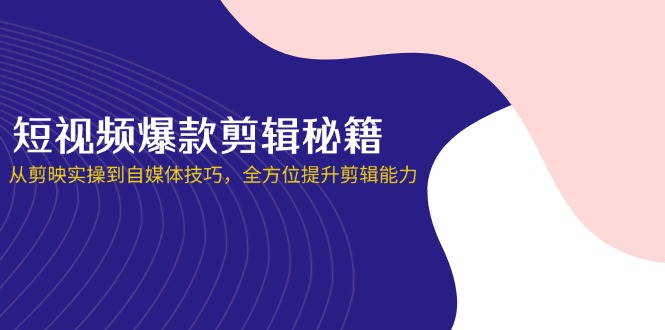 短视频爆款剪辑秘籍，从剪映实操到自媒体技巧，全方位提升剪辑能力-卓别林资源社