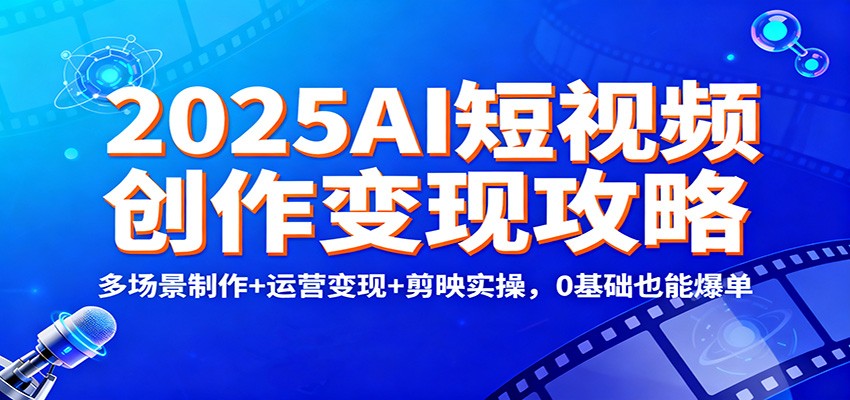 2025AI短视频创作变现攻略:多场景制作+运营变现+剪映实操,0 基础也能爆单-卓别林资源社