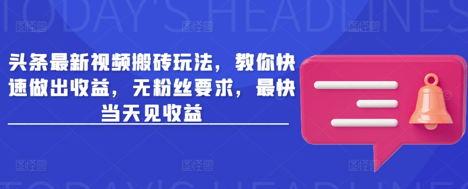 头条最新视频搬砖玩法，教你快速做出收益，无粉丝要求，最快当天见收益-卓别林资源社
