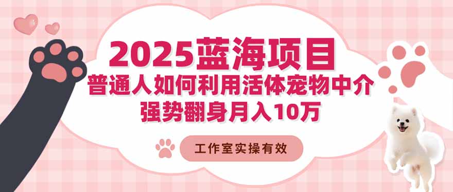 2025蓝海项目：普通人如何利用活体宠物中介，强势翻身月入10万-卓别林资源社
