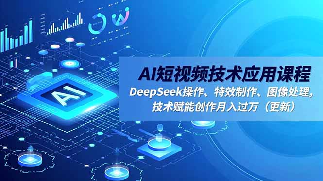 AI短视频技术应用课程，DeepSeek操作、特效制作、图像处理，技术赋能创作月入过万(更新-卓别林资源社