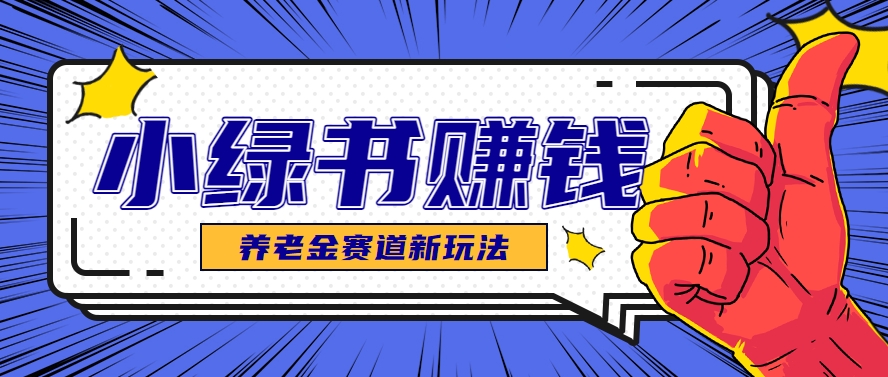 小绿书养老金赛道赚钱思路，利用业余时间轻松操作月入千元的副业项目-卓别林资源社