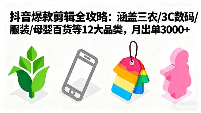 爆款剪辑全攻略：涵盖三农/3C数码/服装/母婴百货等12大品类，月出单3000+-卓别林资源社
