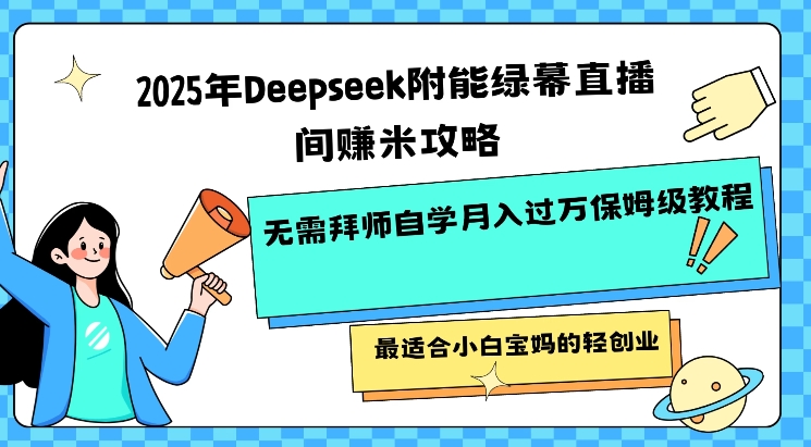 2025年Deepseek附能绿幕直播间挣米攻略无需拜师自学月入过W保姆级教程，最适合小白宝妈的轻创业-卓别林资源社