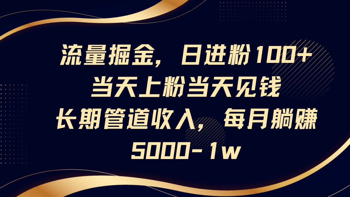 流量掘金，日进粉100+,当天上粉当天见钱，长期管道收入，每月躺赚5000-1w-卓别林资源社
