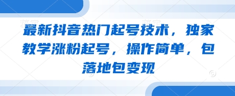 最新抖音热门起号技术，独家教学涨粉起号，操作简单，包落地包变现-卓别林资源社
