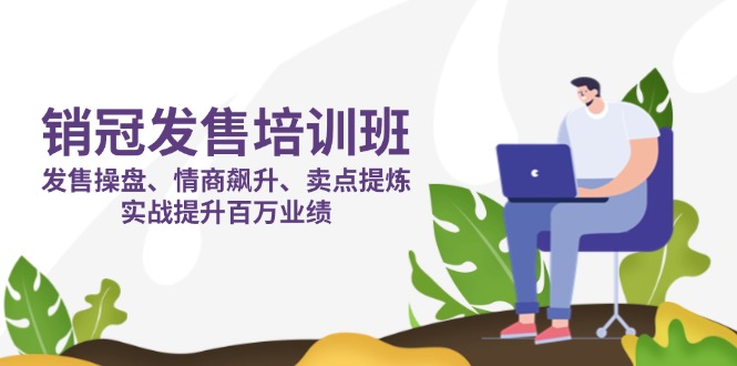 销冠 发售培训班：发售 操盘+情商 飙升+卖点 提炼，实战提升百万业绩-卓别林资源社
