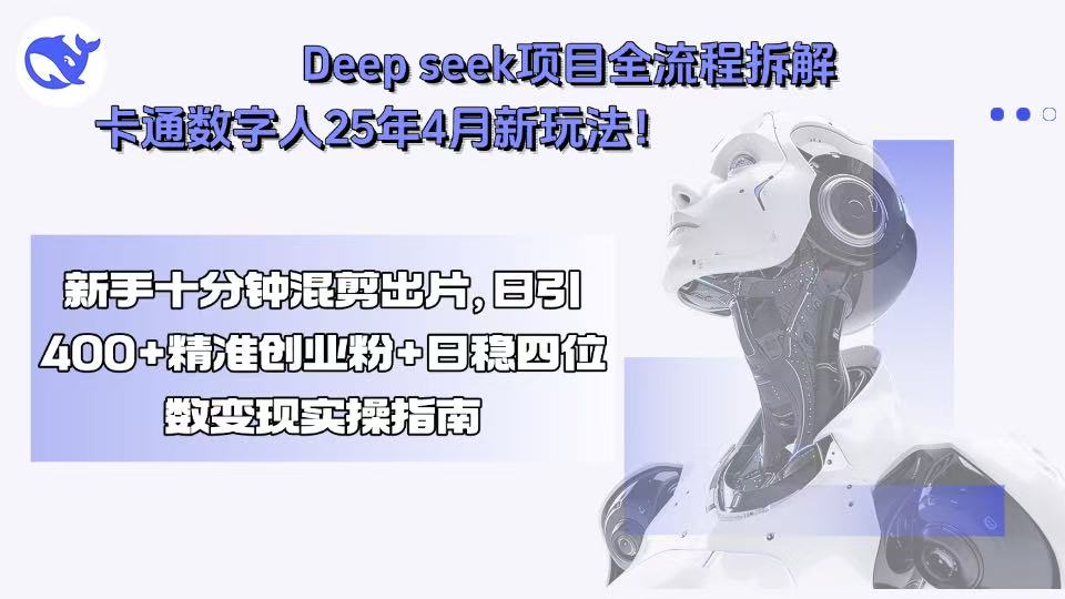 Deep seek项目全流程拆解+卡通数字人25年4月新玩法！新手十分钟混剪出…-卓别林资源社