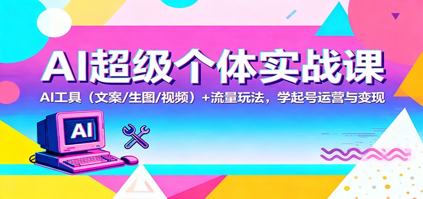 AI超级个体实战课:AI 工具(文案/生图/视频)+ 流量玩法,学起号运营与变现-卓别林资源社