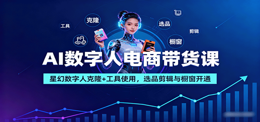 AI数字人电商带货课：星幻数字人克隆+工具使用，选品剪辑与橱窗开通-卓别林资源社