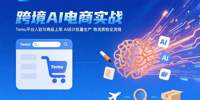 AI+跨境电商实战：Temu平台入驻与商品上架 AI设计批量生产 物流质检全流程-卓别林资源社