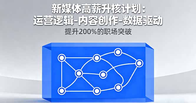 新媒体高薪升核计划：运营逻辑-内容创作-数据驱动，提升200%的职场突破-卓别林资源社
