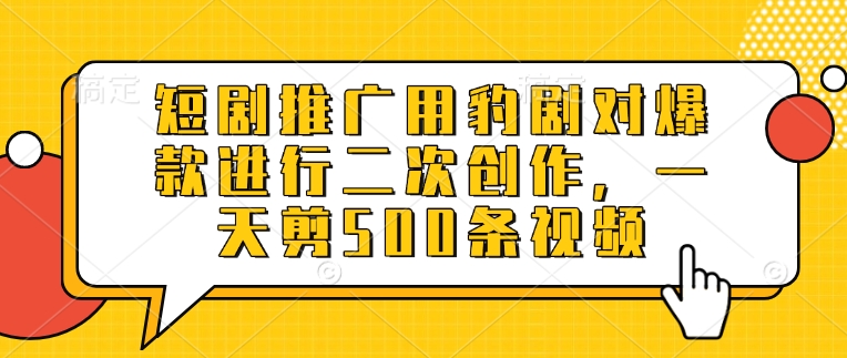短剧推广用豹剧对爆款进行二次创作，一天剪500条视频-卓别林资源社