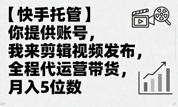 【快手托管】你提供账号，我来剪辑视频发布，全程代运营带货，月入5位数【揭秘】-卓别林资源社