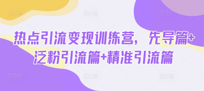 热点引流变现训练营，先导篇+泛粉引流篇+精准引流篇-卓别林资源社