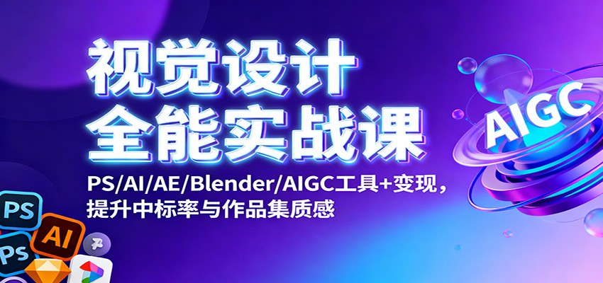 视觉设计全能实战课：PS/AI/AE/Blender/AIGC工具+变现，提升中标率与作品集质感-卓别林资源社