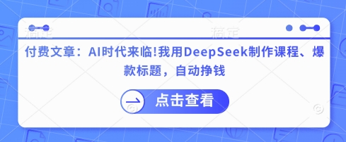 付费文章：AI时代来临！我用DeepSeek制作课程、爆款标题，自动挣钱-卓别林资源社